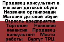 Продавец-консультант в магазин детской обуви › Название организации ­ Магазин детской обуви › Отрасль предприятия ­ Торговля  › Название вакансии ­ Продавец-консультант › Место работы ­ Сургут ТРЦ “Агора“ › Минимальный оклад ­ 25 000 › Максимальный оклад ­ 25 000 › Возраст от ­ 25 › Возраст до ­ 45 - Ханты-Мансийский Работа » Вакансии   